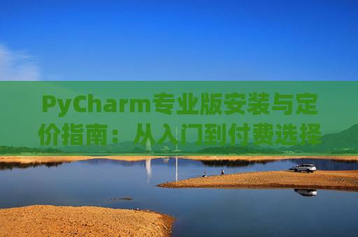 PyCharm专业版安装与定价指南：从入门到付费选择